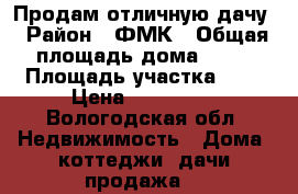 Продам отличную дачу › Район ­ ФМК › Общая площадь дома ­ 25 › Площадь участка ­ 5 › Цена ­ 350 000 - Вологодская обл. Недвижимость » Дома, коттеджи, дачи продажа   